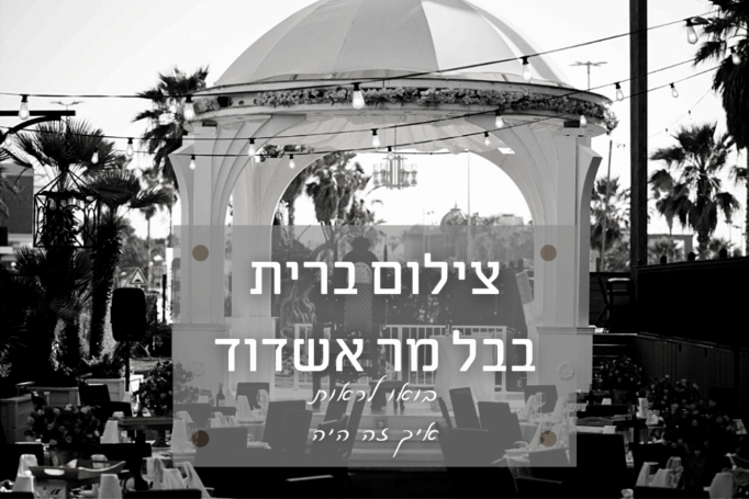 אירוע קטן ברית בבל מר אשדוד – הייתי הצלם לברית ויש לי מה לספר על החוויה